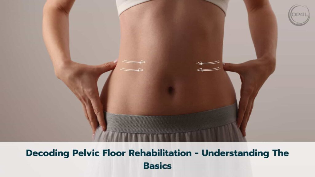 Decoding Pelvic Floor Rehabilitation - Understanding The Basics