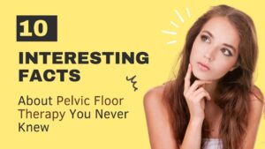 10 Interesting Facts About Pelvic Floor Therapy You Never Knew